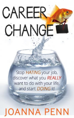 Career Change: Stop hating your job, discover what you really want to ...