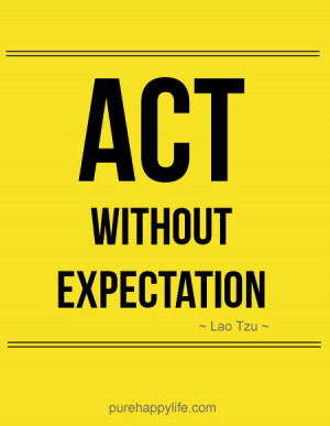 life #quotes more on purehappylife.com - ACT without expectation.