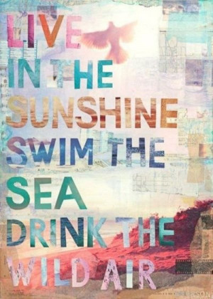 Live in the Sunshine Swim the Sea Drink the Wild Air