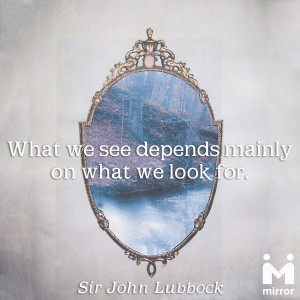 What we see depends mainly on what we look for. - Sir John Lubbock