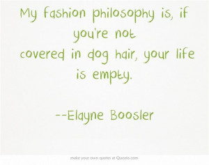 ... you're not covered in dog hair, your life is empty. --Elayne Boosler