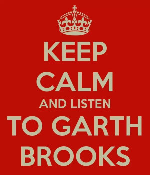 keep calm and listen to Garth Brooks