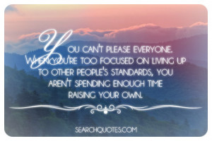 You can’t please everyone. When you’re too focused on living up to ...