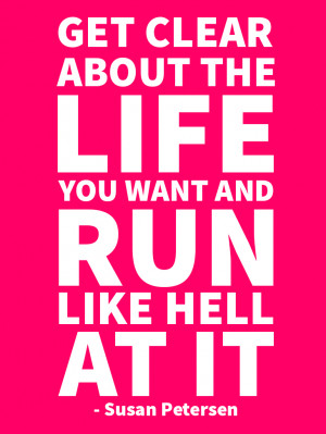 Get clear about the life you want and run like hell at it - Susan ...