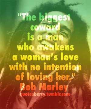 ... woman’s love with no intention of loving her. -Bob Marley
