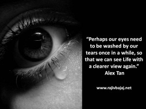 ... tears once in a while, so that we can see Life with a clearer view