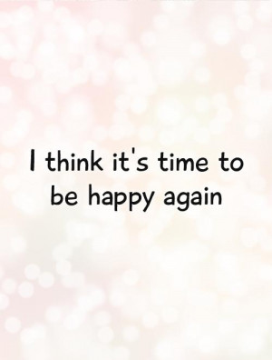 think it's time to be happy again Picture Quote #1