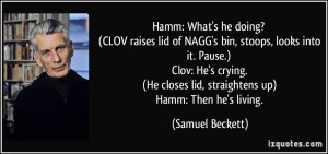 ... closes lid, straightens up) Hamm: Then he's living. - Samuel Beckett