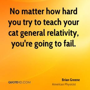 Brian Greene - No matter how hard you try to teach your cat general ...