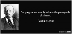 ... necessarily includes the propaganda of atheism. - Vladimir Lenin