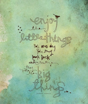 Enjoy the little things for one day you may look back and realize they ...