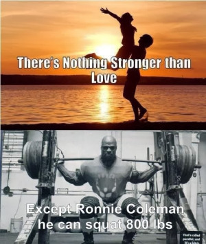 Nothing stronger than love except Ronnie Coleman