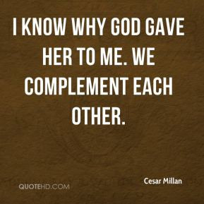 ... Millan - I know why God gave her to me. We complement each other