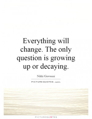 Change Quotes Growing Up Quotes Nikki Giovanni Quotes Decay Quotes