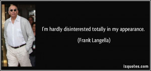 hardly disinterested totally in my appearance. - Frank Langella