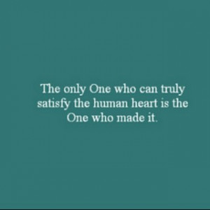 The only One who can truly satisfy the human heart is the One who made ...