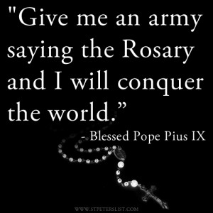 Give me an army praying the Rosary and I will conquer the world ...