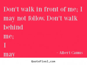 Albert Camus Quotes - Don't walk in front of me; I may not follow. Don ...
