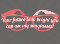 Your future is so bright you can use my sunglasses! More