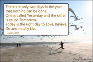 ... . Today is the right day to Love, Believe, Do and mostly Live