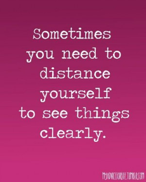 Sometimes you need to distance yourself to see things clearly.