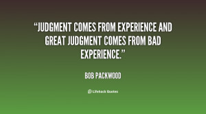 ... comes from experience and great judgment comes from bad experience