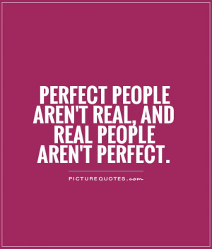 ... people aren't real, and real people aren't perfect Picture Quote #1