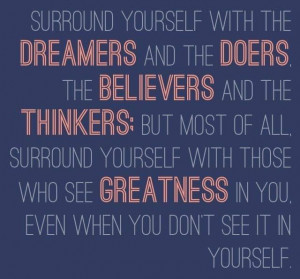 Surround yourself with the dreamers :)