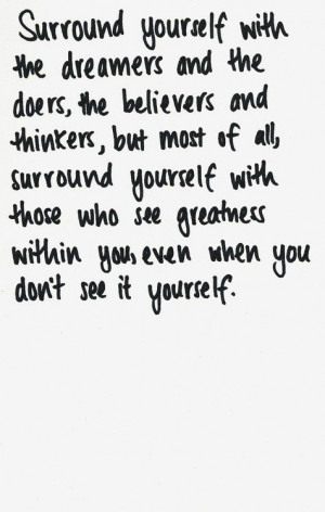 surround yourself | with those who see greatness in you