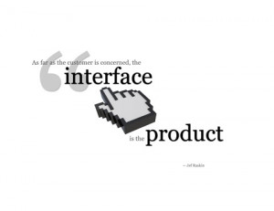 ... the customer is concerned, the interface is the product. - Jef Raskin