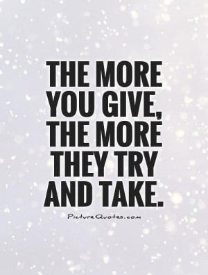 the-more-you-give-the-more-they-try-and-take-quote-1.jpg