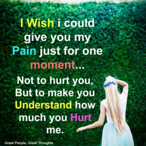 Wish i could give you my pain just for one moment... Not to hurt you ...
