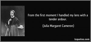 From the first moment I handled my lens with a tender ardour. - Julia ...