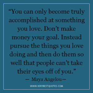 love. Don’t make money your goal. Instead pursue the things you love ...