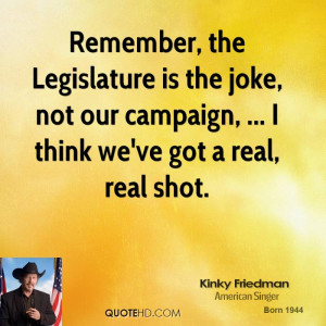 Remember, the Legislature is the joke, not our campaign, ... I think ...
