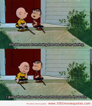 Linus Van Pelt: You know, Charlie Brown, they say we learn more from ...