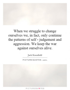 ... aggression. We keep the war against ourselves alive. Picture Quote #1