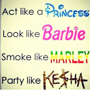 act like a princess look like a barbie smoke like a marley party like ...