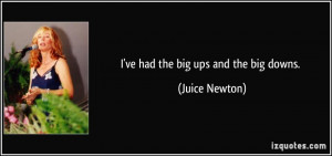 ve had the big ups and the big downs. - Juice Newton