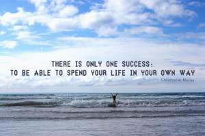 ... is only one success: to be able to spend your life in your own way