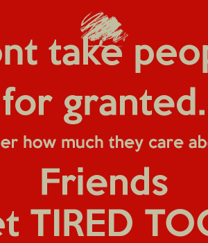 ... . No matter how much they care about you, Friends Get TIRED TOO