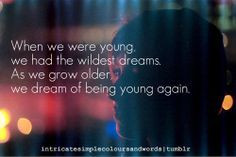 When We Were Young we had the wildest dreams. as we grow older we ...