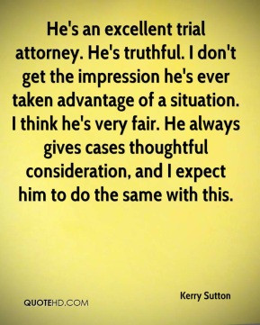 attorney. He's truthful. I don't get the impression he's ever taken ...
