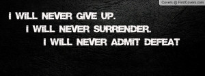 will never give up. I will never surrender. I will never admit ...
