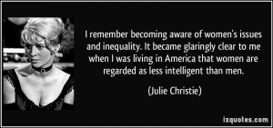 ... that women are regarded as less intelligent than men. - Julie Christie