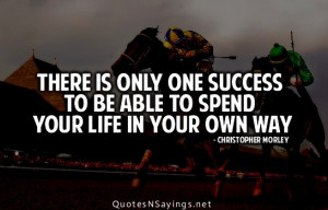 ... is only one success to be able to spend your life in your own way