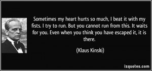 Sometimes my heart hurts so much, I beat it with my fists. I try to ...
