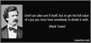 Grief can take care if itself, but to get the full value of a joy you ...