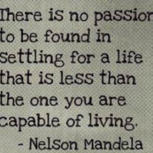 There is no passion to be found in settling for a life that is less ...