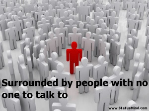 ... with no one to talk to - Sad and Loneliness Quotes - StatusMind.com